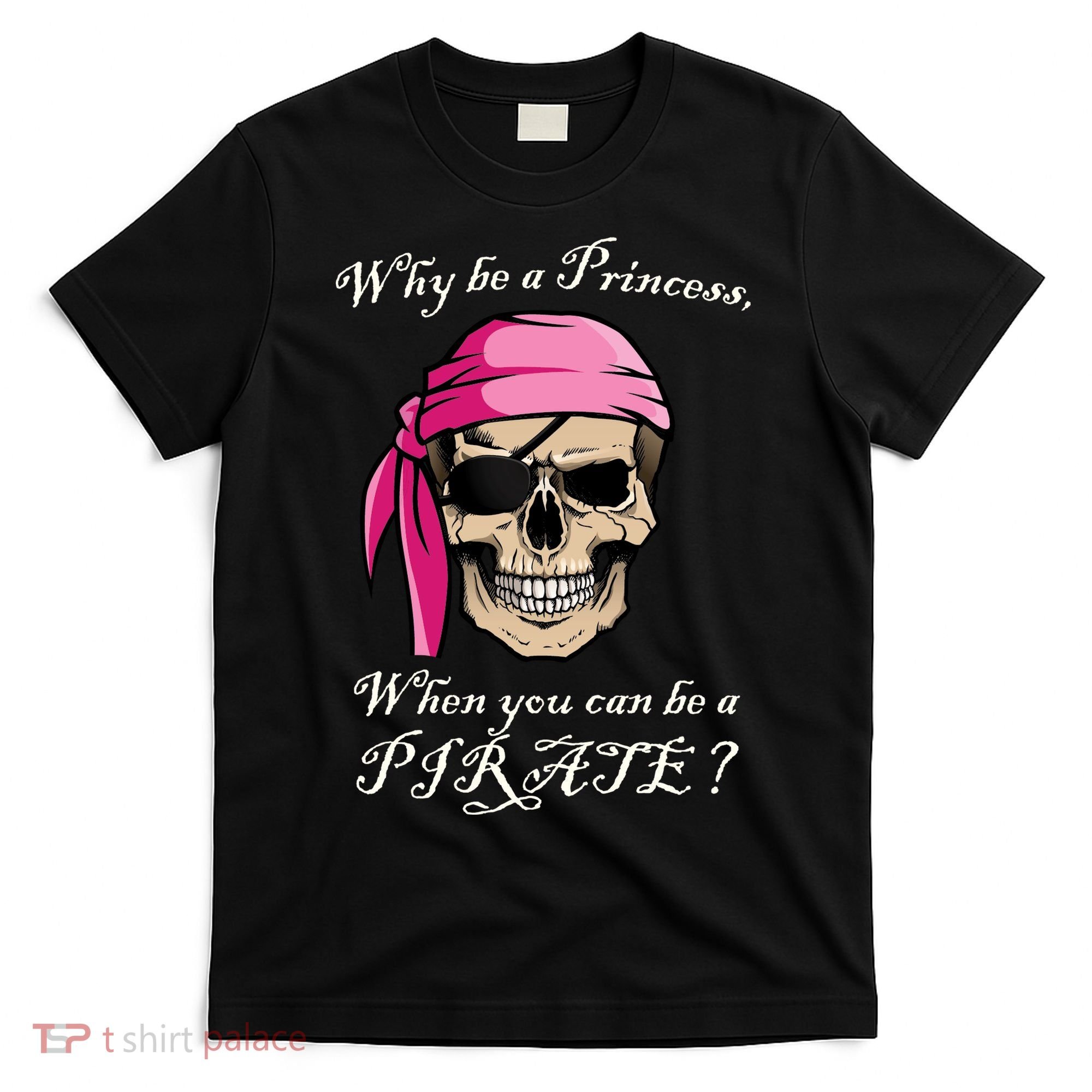 Why Be A Princess When You Can Be A Pirate T-Shirt