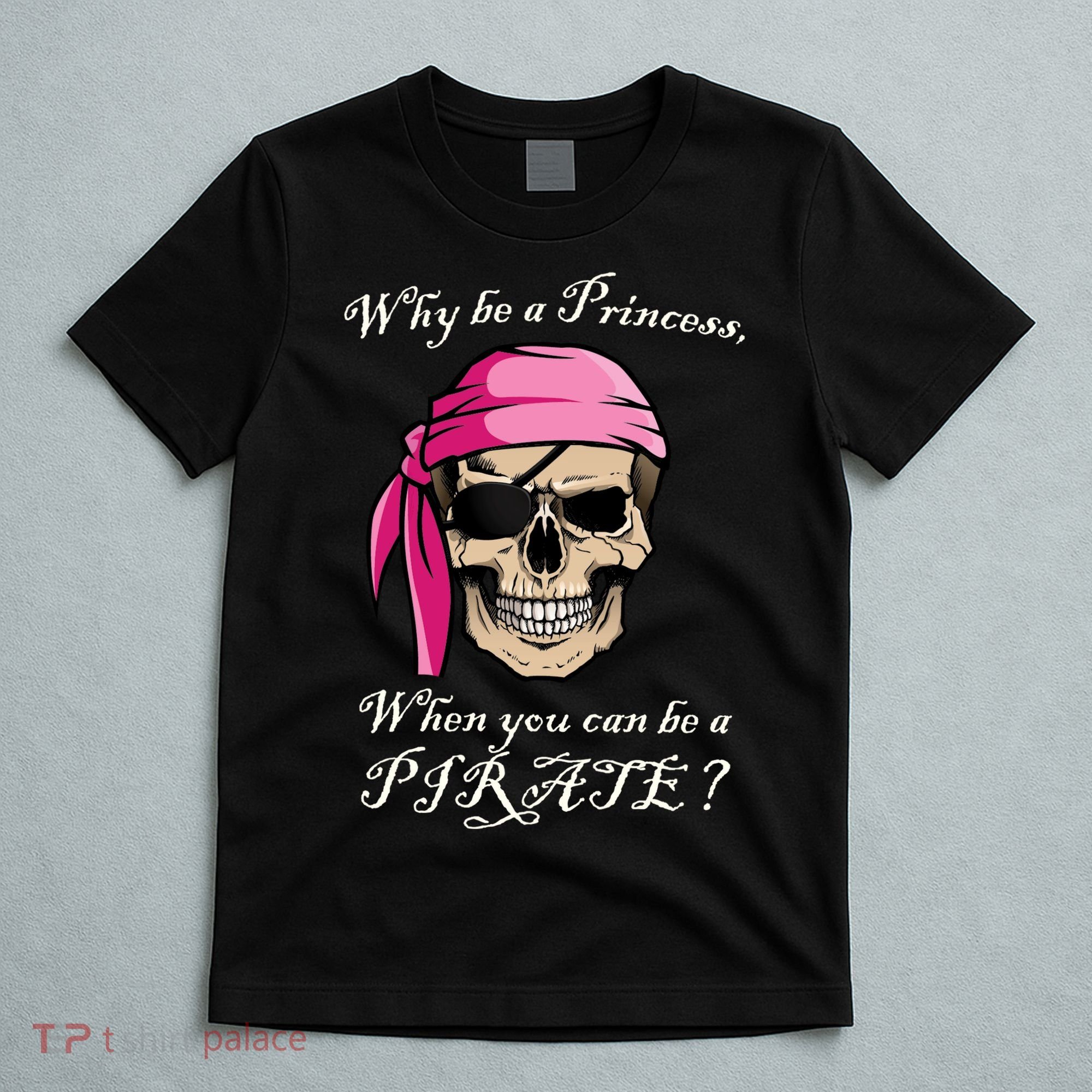 Why Be A Princess When You Can Be A Pirate T-Shirt