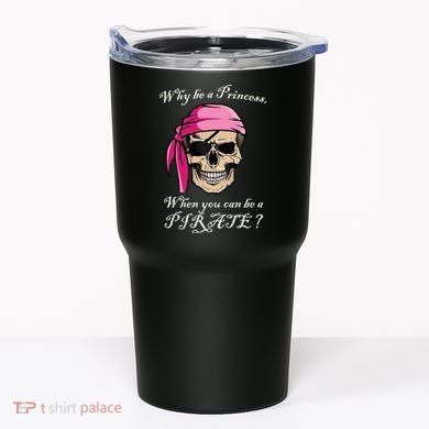 Why Be A Princess When You Can Be A Pirate Tumbler