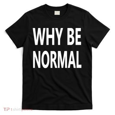 Why Be Normal T-Shirt