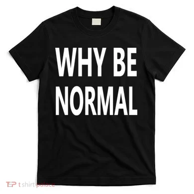 Why Be Normal T-Shirt