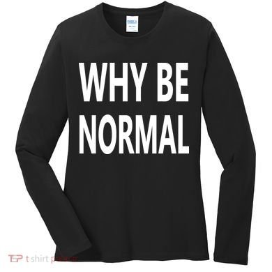 Why Be Normal Women's Long Sleeve Shirt
