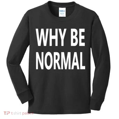 Why Be Normal Kids Long Sleeve Shirt