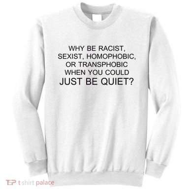 Why be Racist, Sexist, Homophobic, or Transphobic When you could just BEQUIET? Sweatshirt