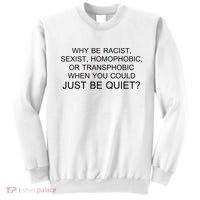 Why be Racist, Sexist, Homophobic, or Transphobic When you could just BEQUIET? Sweatshirt thumb 0