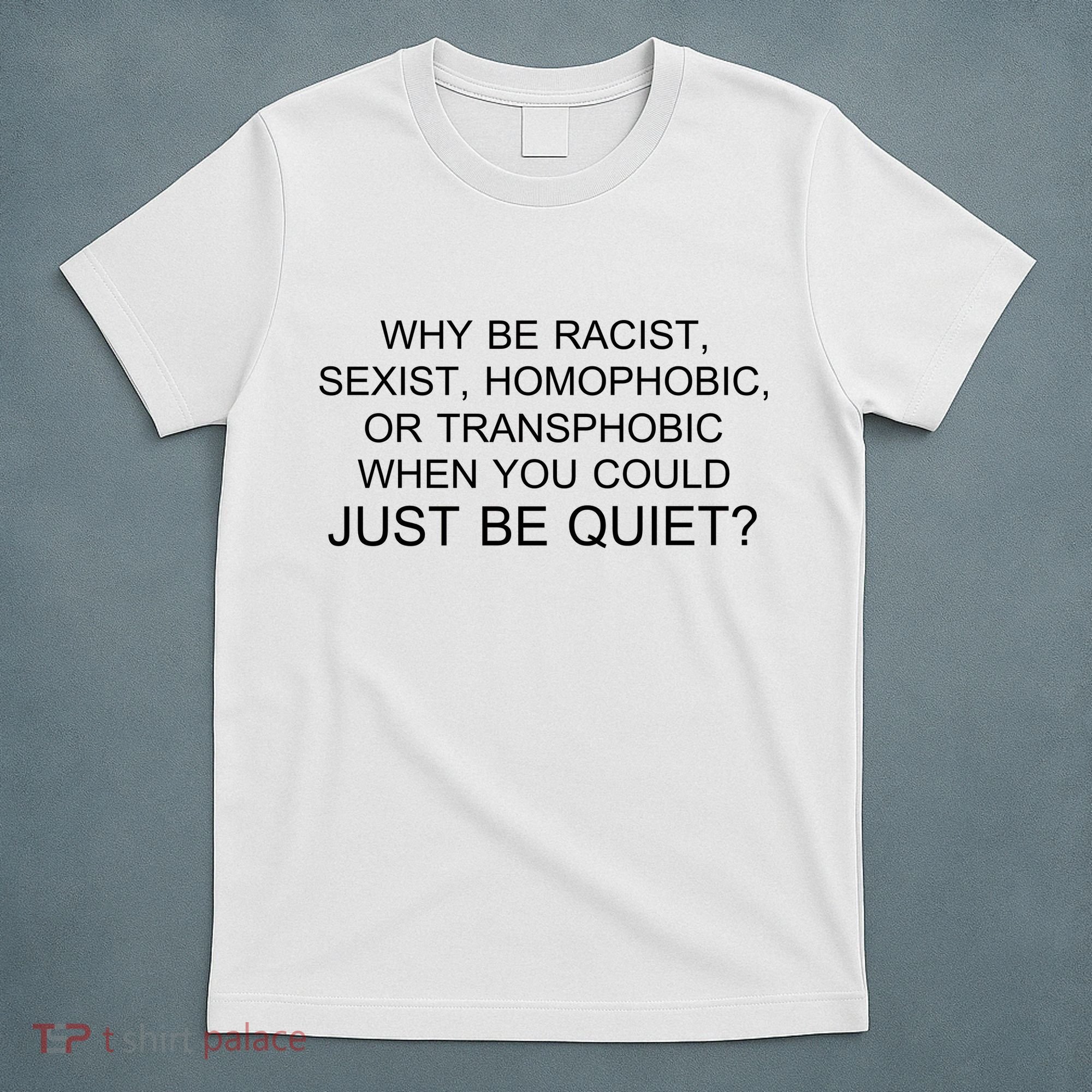 Why be Racist, Sexist, Homophobic, or Transphobic When you could just BEQUIET? T-Shirt