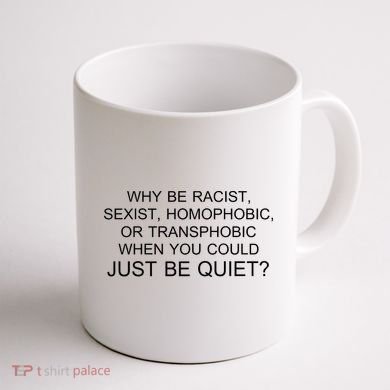 Why be Racist, Sexist, Homophobic, or Transphobic When you could just BEQUIET? Coffee Mug back