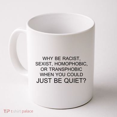 Why be Racist, Sexist, Homophobic, or Transphobic When you could just BEQUIET? Coffee Mug