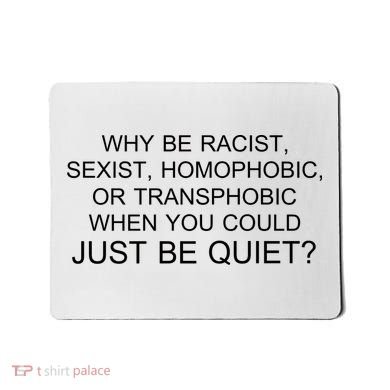 Why be Racist, Sexist, Homophobic, or Transphobic When you could just BEQUIET? Mousepad