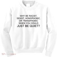 Why be Racist, Sexist, Homophobic, or Transphobic When you could just BEQUIET? Kids Sweatshirt thumb 0