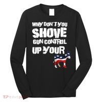 Why Don't You Shove Gun Control Up Your Long Sleeve Shirt thumb 0