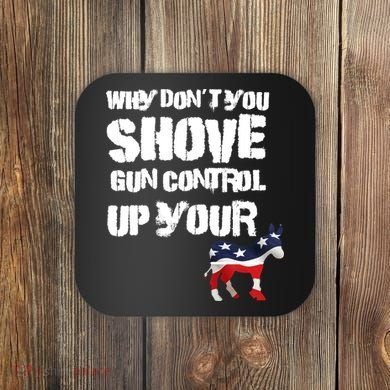 Why Don't You Shove Gun Control Up Your Coaster