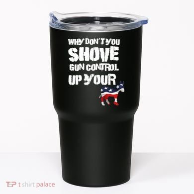 Why Don't You Shove Gun Control Up Your Tumbler