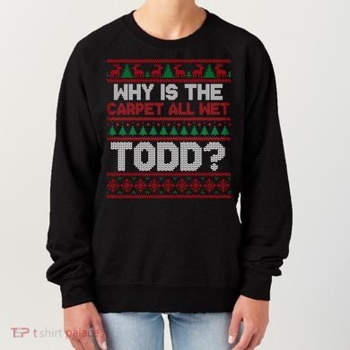 Why Is the Carpet All Wet Todd? Funny Christmas Women's Sweatshirt