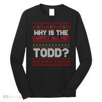 Why Is the Carpet All Wet Todd? Funny Christmas Long Sleeve Shirt thumb 0