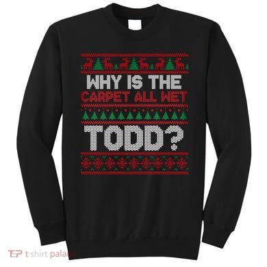 Why Is the Carpet All Wet Todd? Funny Christmas Sweatshirt