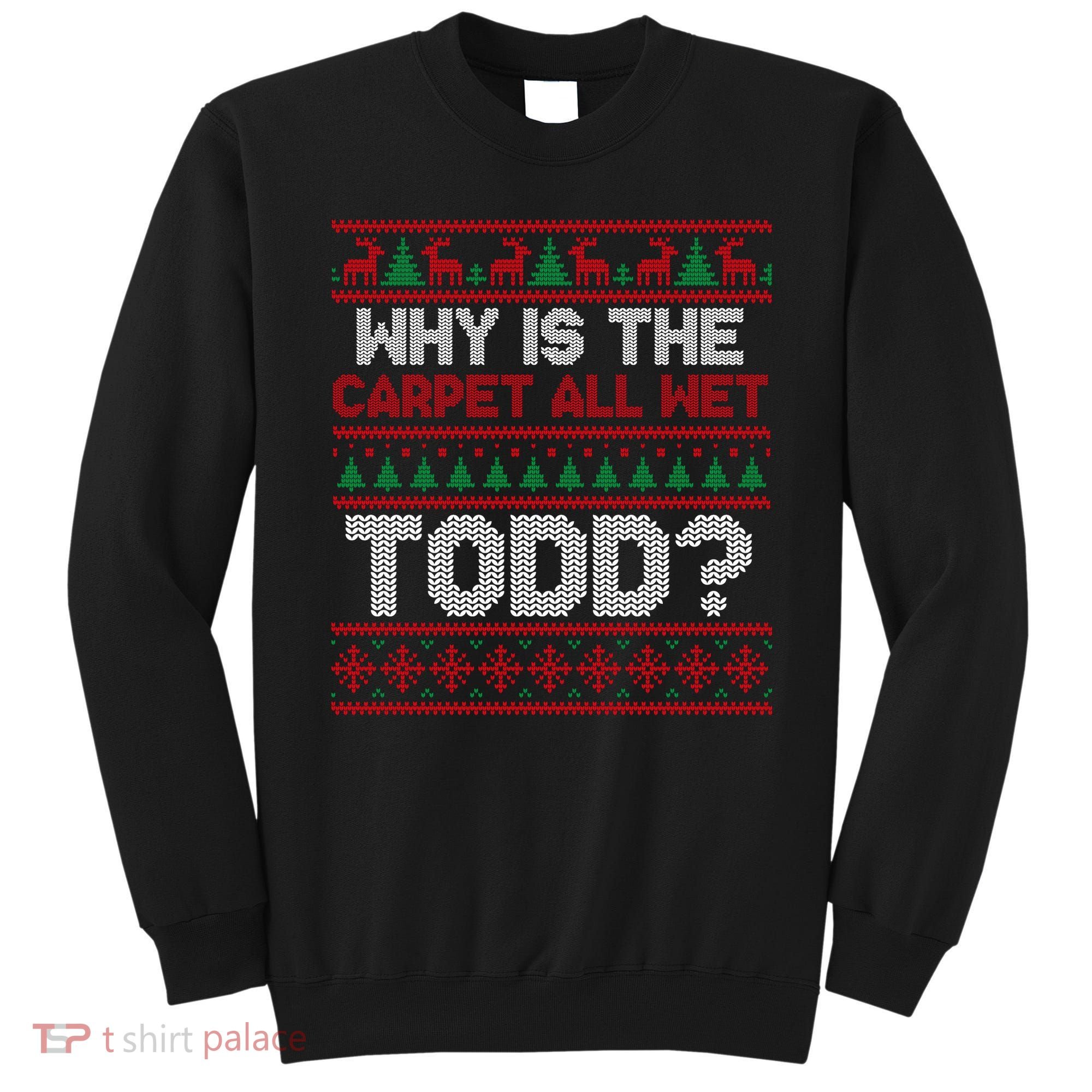 Why Is the Carpet All Wet Todd? Funny Christmas Sweatshirt