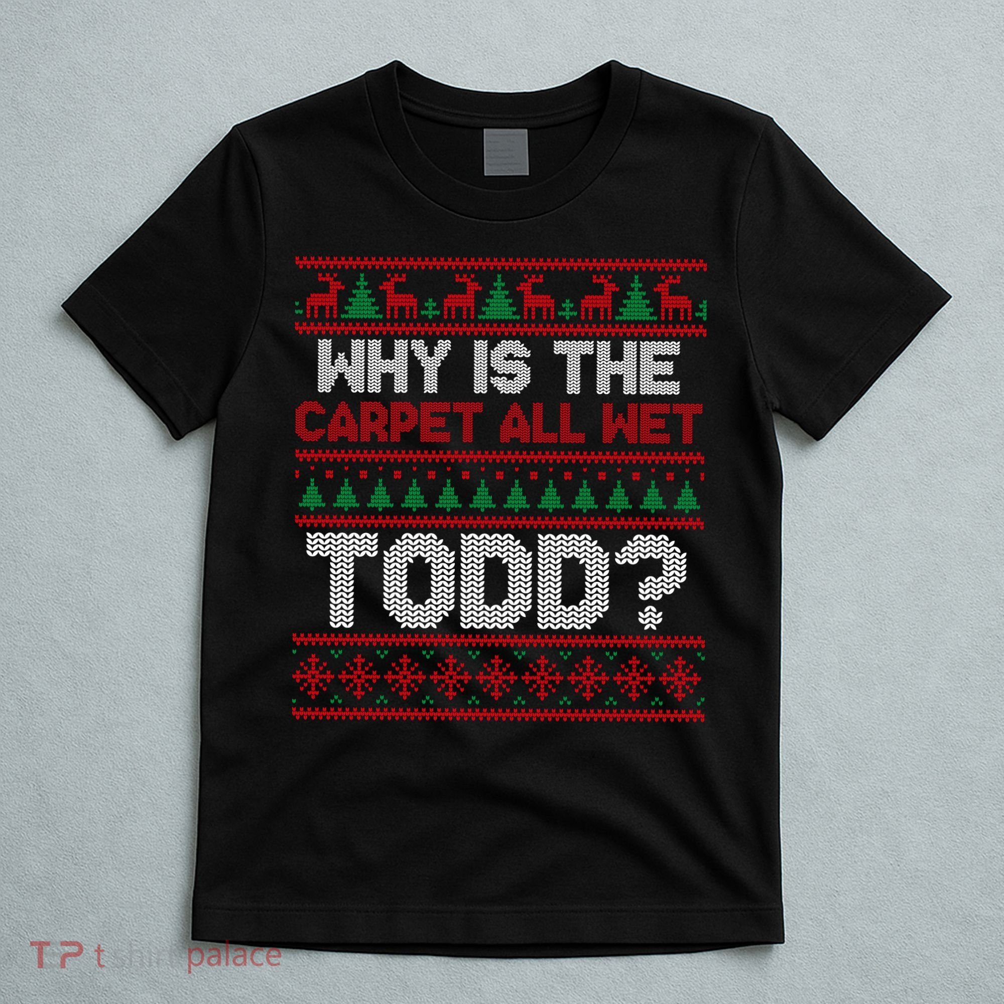 Why Is the Carpet All Wet Todd? Funny Christmas T-Shirt