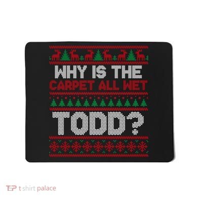 Why Is the Carpet All Wet Todd? Funny Christmas Mousepad