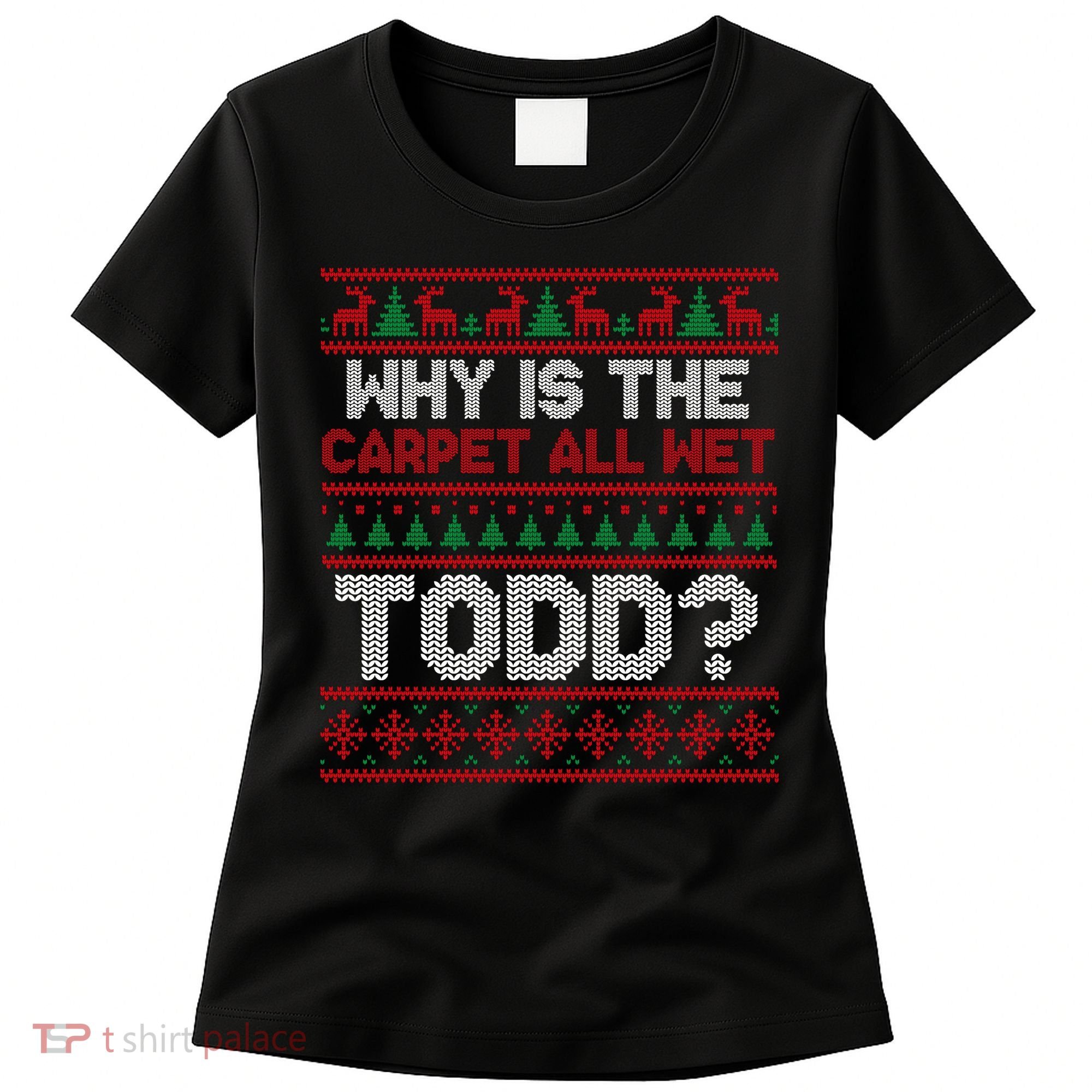 Why Is the Carpet All Wet Todd? Funny Christmas Women's T-Shirt