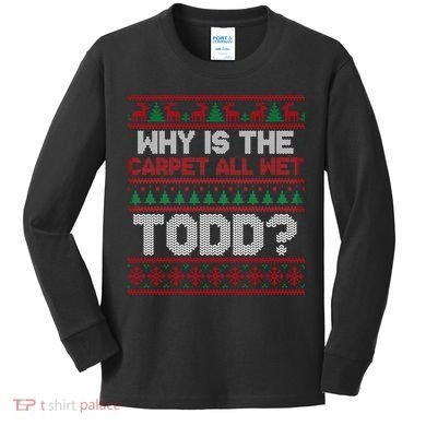 Why Is the Carpet All Wet Todd? Funny Christmas Kids Long Sleeve Shirt