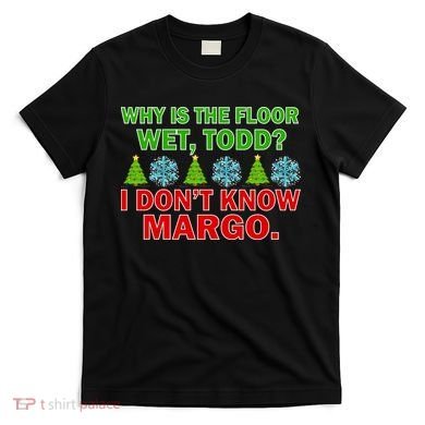 Why Is The Floor Wet Todd I Don't Know Margo Christmas T-Shirt