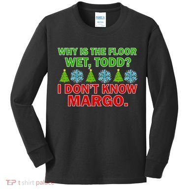 Why Is The Floor Wet Todd I Don't Know Margo Christmas Kids Long Sleeve Shirt