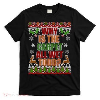 Why Is The Floor Wet Todd Ugly Christmas T-Shirt