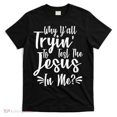 Why Y'all Tryin To Test The Jesus In Me? T-Shirt