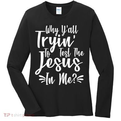 Why Y'all Tryin To Test The Jesus In Me? Women's Long Sleeve Shirt