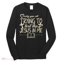 Why You All Trying To Test The Jesus In Me Long Sleeve Shirt thumb 0