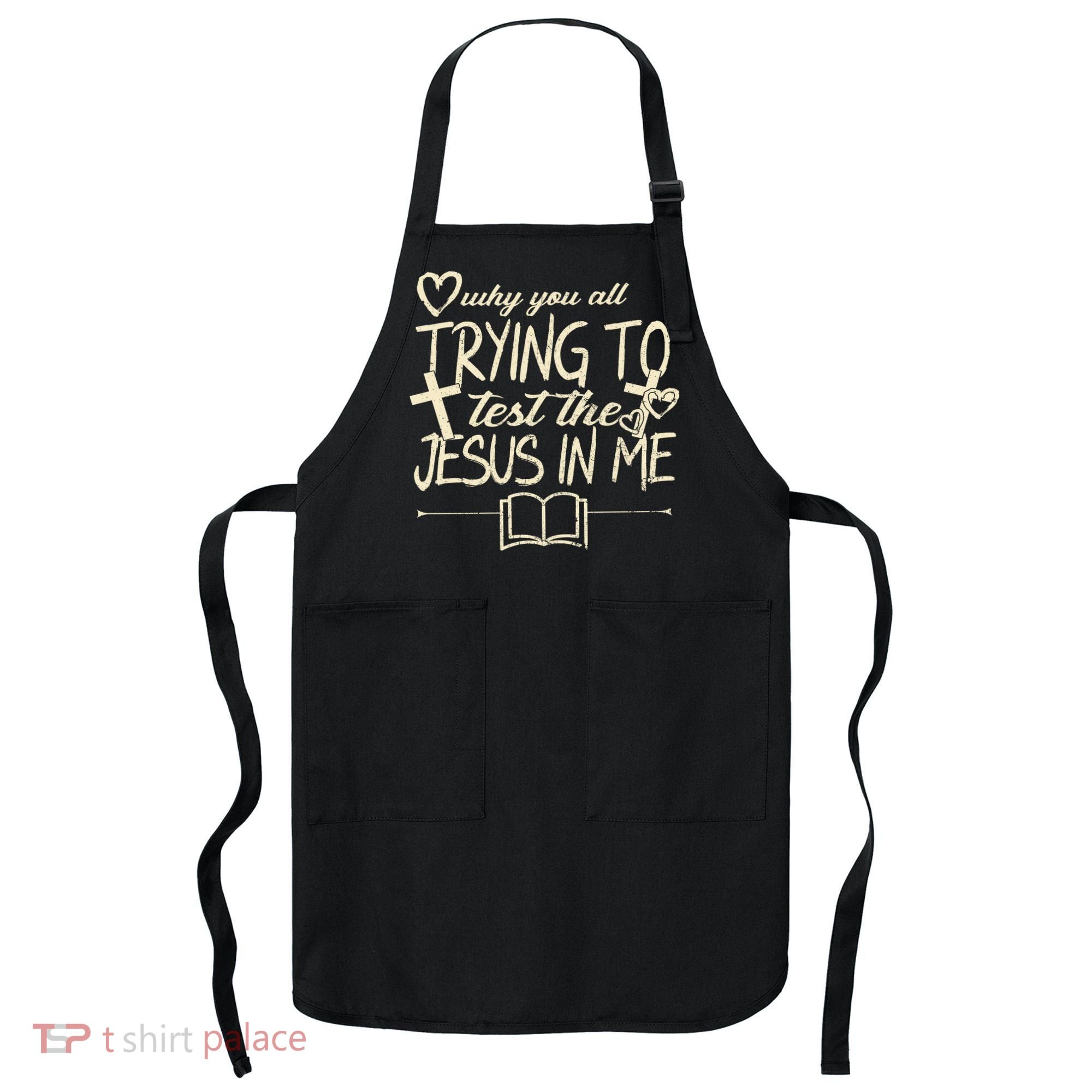 Why You All Trying To Test The Jesus In Me Apron