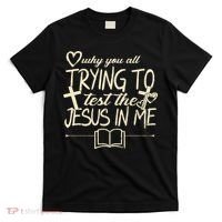 Why You All Trying To Test The Jesus In Me T-Shirt thumb 0