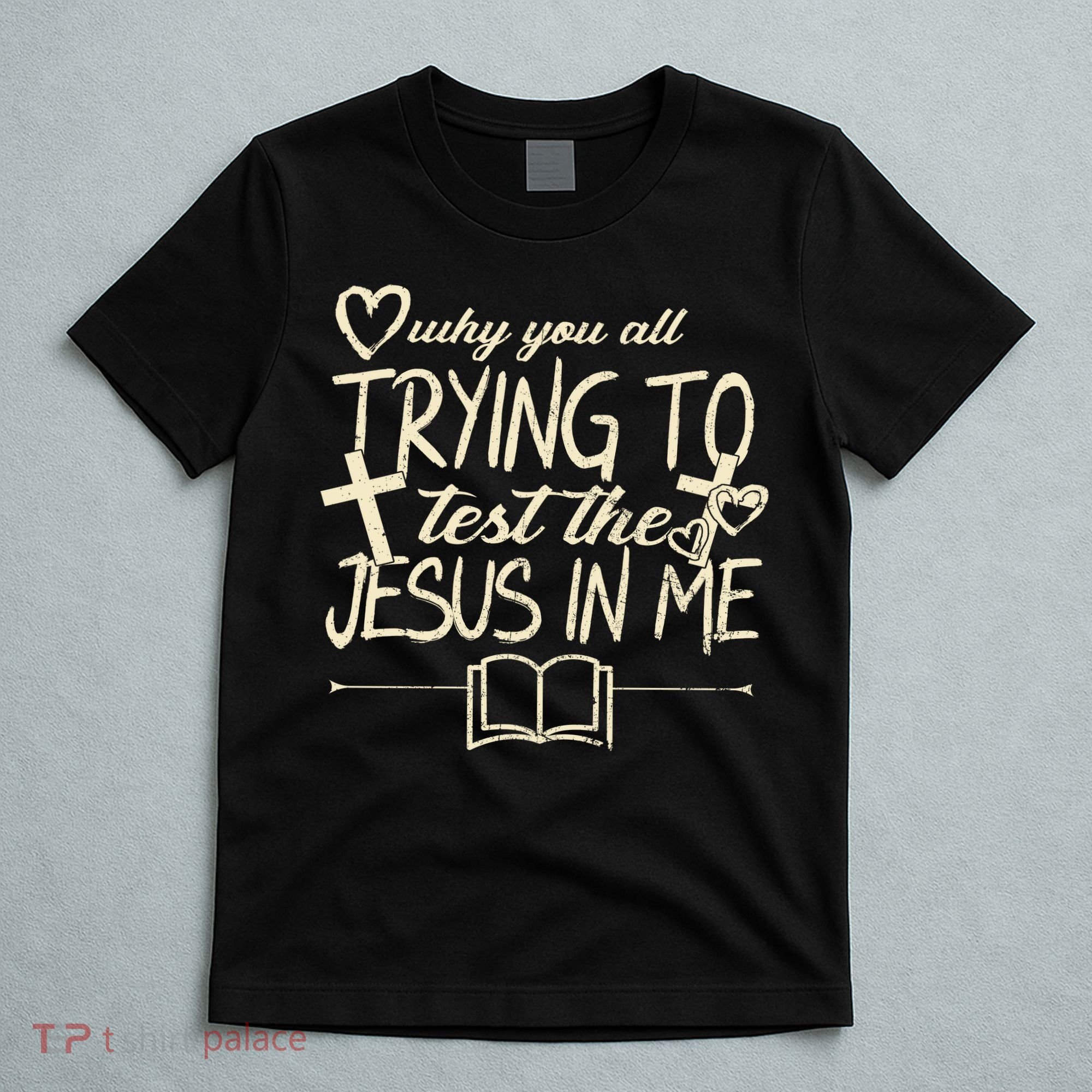Why You All Trying To Test The Jesus In Me T-Shirt