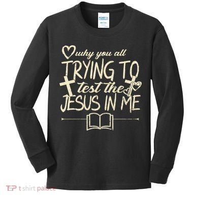 Why You All Trying To Test The Jesus In Me Kids Long Sleeve Shirt