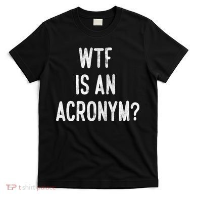 WTF Is An Acronym Funny T-Shirt