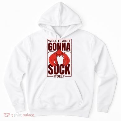 Well It AinT Gonna Suck Itself Cajun Crawfish Lover Hoodie