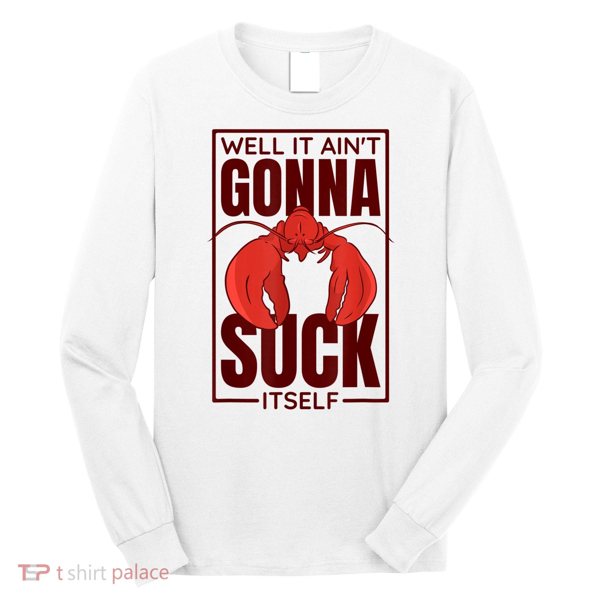 Well It AinT Gonna Suck Itself Cajun Crawfish Lover Long Sleeve Shirt