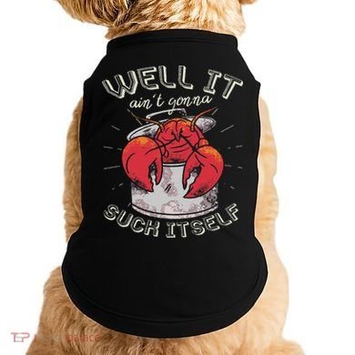 Well It Ain't Gonna Suck Itself Crawfish Lobster Crayfish Doggie Tank