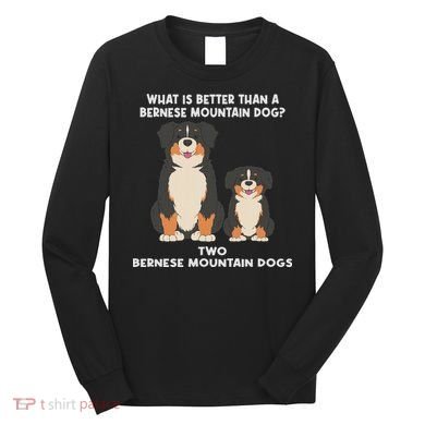 What Is Better Than A Bernese Two Bernese Mountain Dog Long Sleeve Shirt