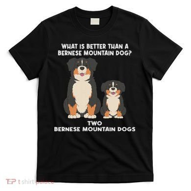What Is Better Than A Bernese Two Bernese Mountain Dog T-Shirt