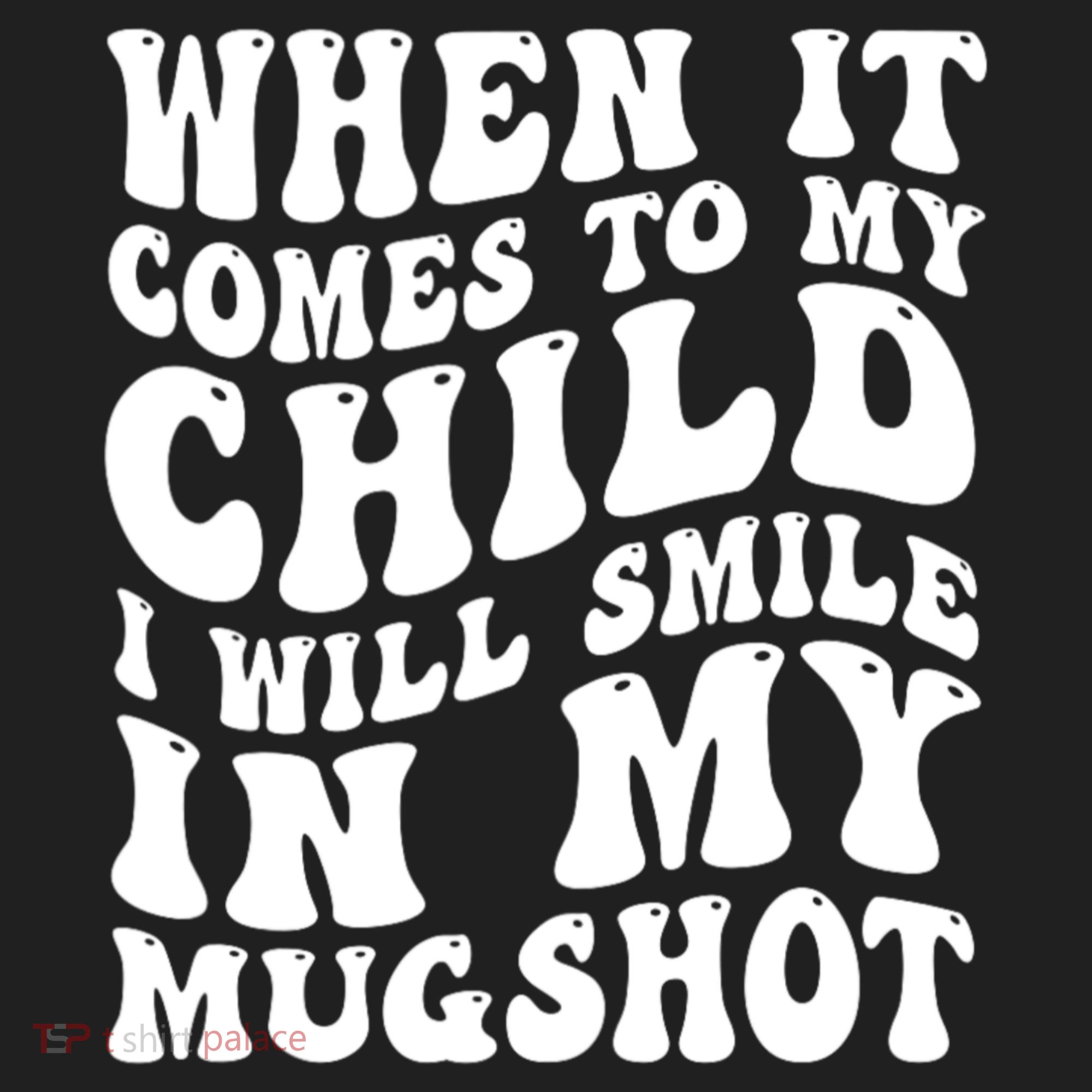 When It Comes To My Child I Will Smile In My Mugshot Women's Sweatshirt