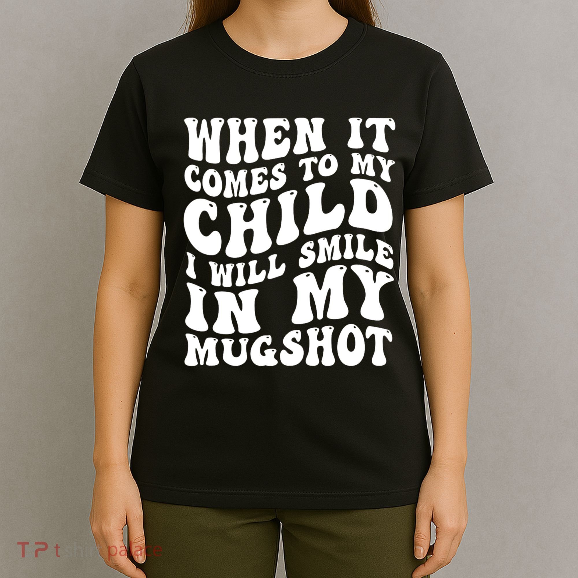When It Comes To My Child I Will Smile In My Mugshot T-Shirt