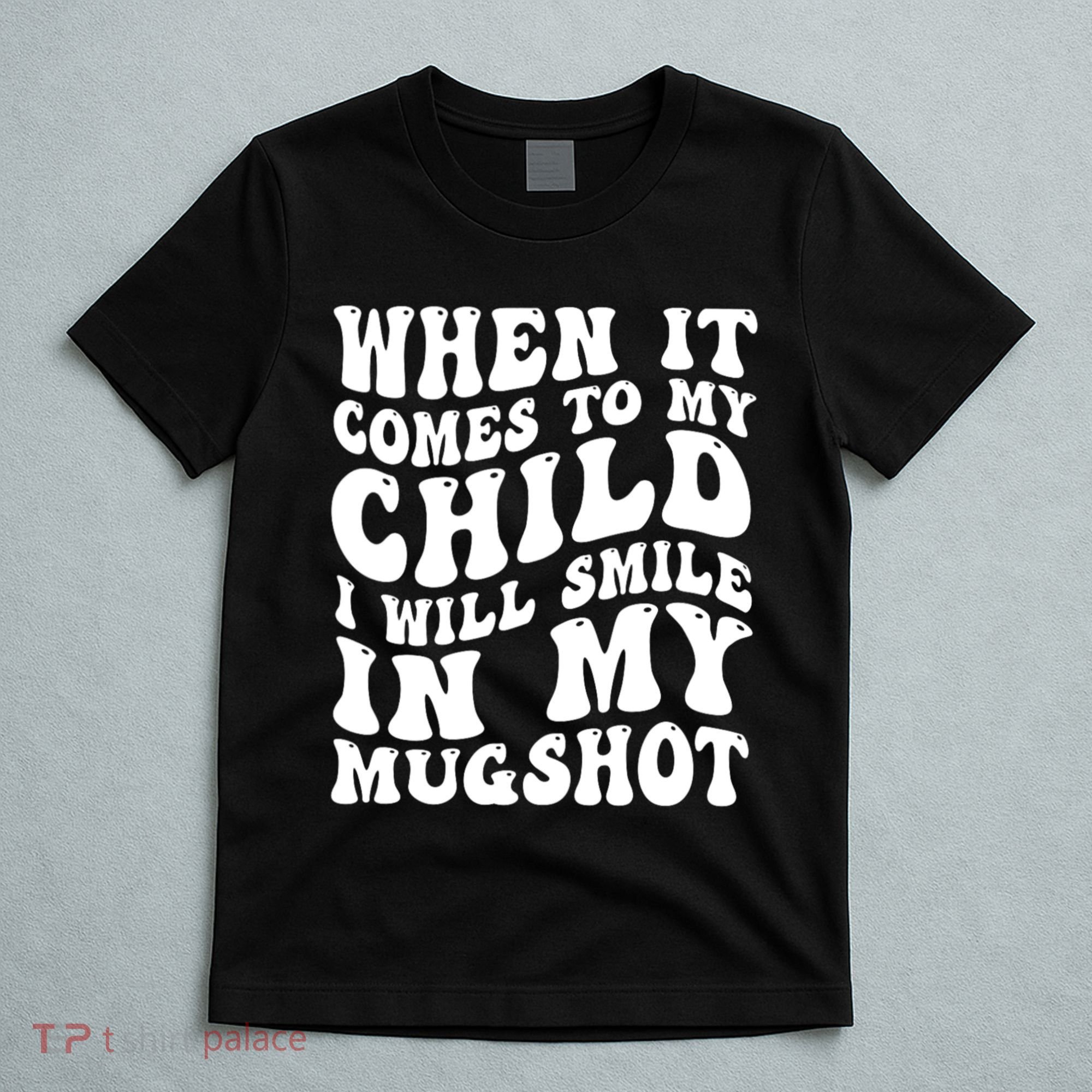 When It Comes To My Child I Will Smile In My Mugshot T-Shirt