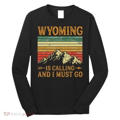 Wyoming Is Calling And I Must Go Long Sleeve Shirt