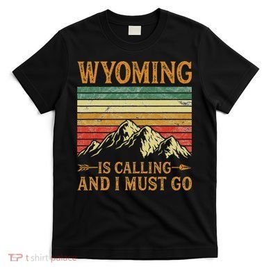 Wyoming Is Calling And I Must Go T-Shirt