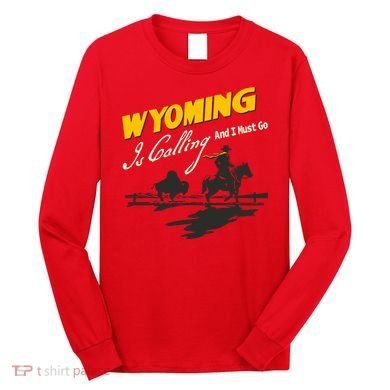 Wyoming Is Calling And I Must Go Long Sleeve Shirt