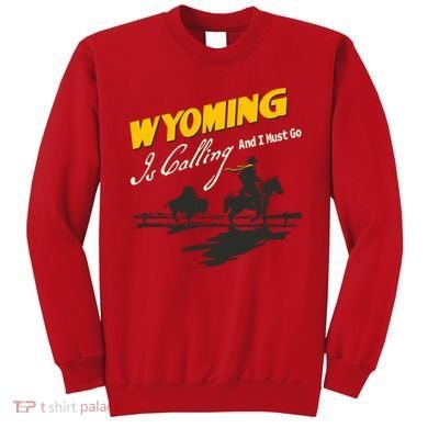 Wyoming Is Calling And I Must Go Sweatshirt