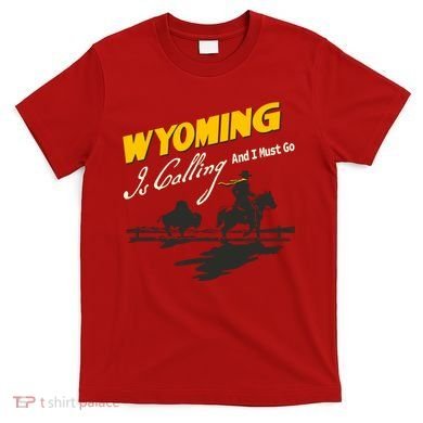 Wyoming Is Calling And I Must Go T-Shirt
