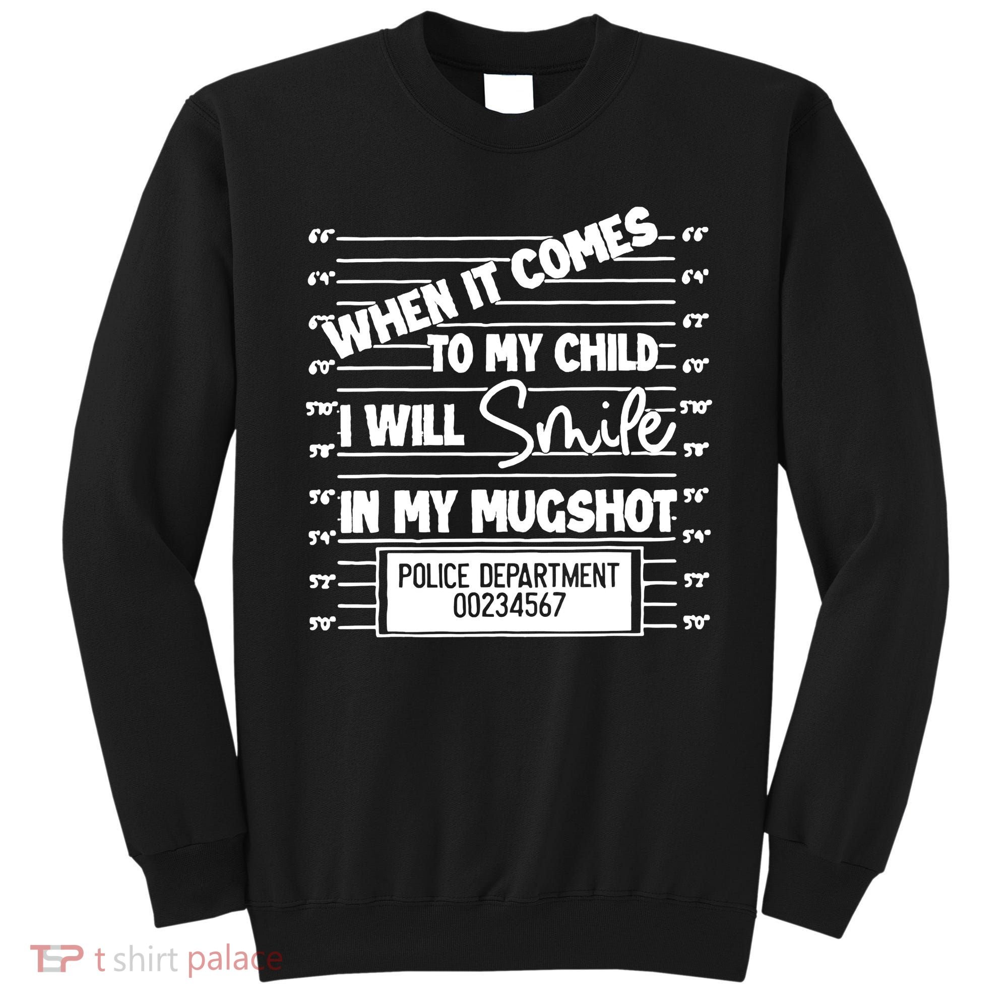 When It Comes To My Child I Will Smile In My Mugshot Sweatshirt